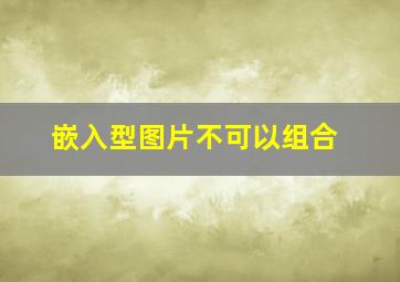 嵌入型图片不可以组合