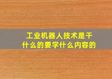 工业机器人技术是干什么的要学什么内容的