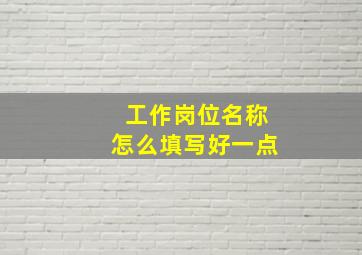 工作岗位名称怎么填写好一点