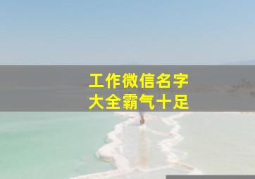 工作微信名字大全霸气十足