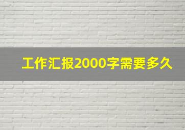 工作汇报2000字需要多久