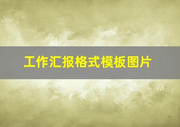 工作汇报格式模板图片