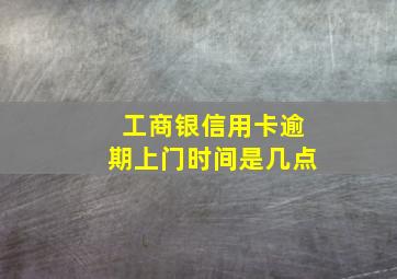 工商银信用卡逾期上门时间是几点