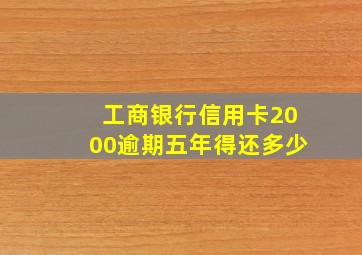 工商银行信用卡2000逾期五年得还多少