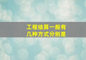 工程结算一般有几种方式分别是