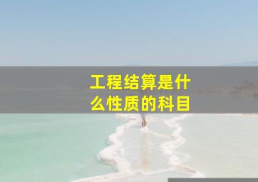 工程结算是什么性质的科目