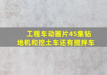 工程车动画片45集钻地机和挖土车还有搅拌车