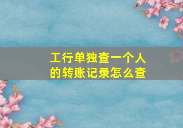 工行单独查一个人的转账记录怎么查