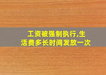 工资被强制执行,生活费多长时间发放一次