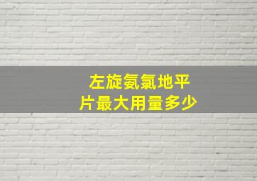 左旋氨氯地平片最大用量多少