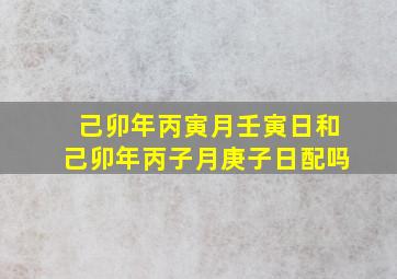 己卯年丙寅月壬寅日和己卯年丙子月庚子日配吗