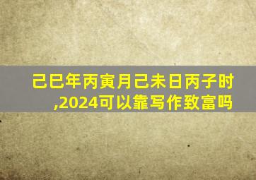 己巳年丙寅月己未日丙子时,2024可以靠写作致富吗