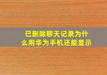 已删除聊天记录为什么用华为手机还能显示