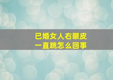 已婚女人右眼皮一直跳怎么回事