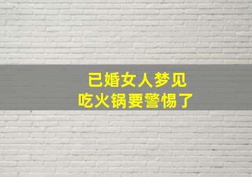 已婚女人梦见吃火锅要警惕了