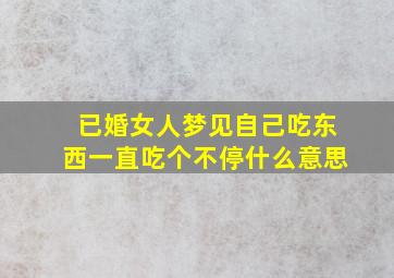 已婚女人梦见自己吃东西一直吃个不停什么意思