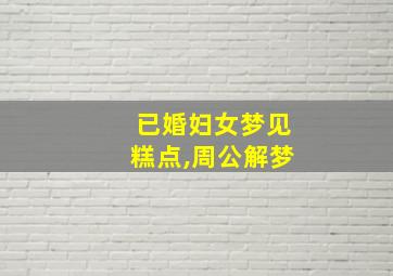 已婚妇女梦见糕点,周公解梦