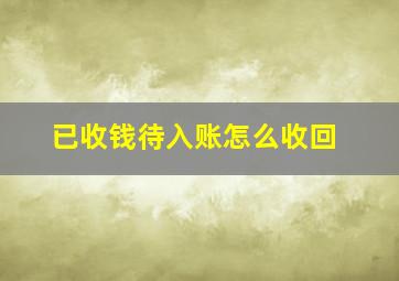 已收钱待入账怎么收回