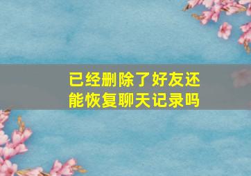 已经删除了好友还能恢复聊天记录吗