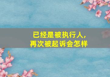 已经是被执行人,再次被起诉会怎样