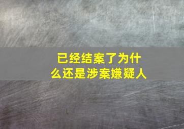 已经结案了为什么还是涉案嫌疑人