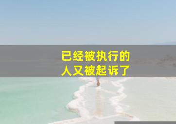 已经被执行的人又被起诉了