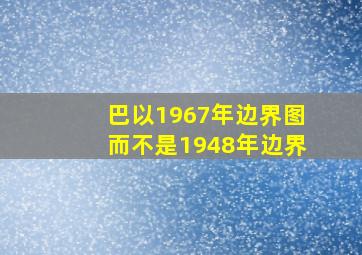 巴以1967年边界图而不是1948年边界