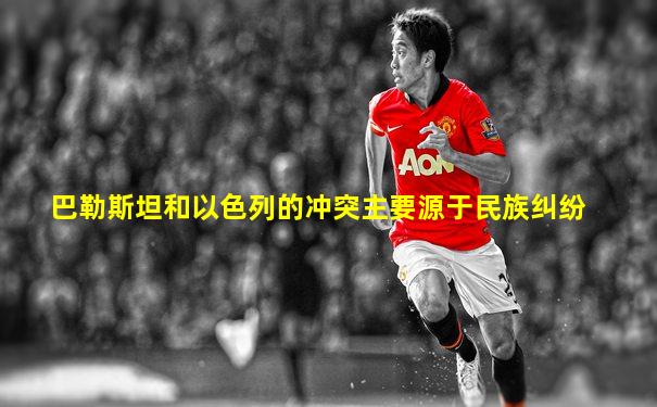 巴勒斯坦和以色列的冲突主要源于民族纠纷