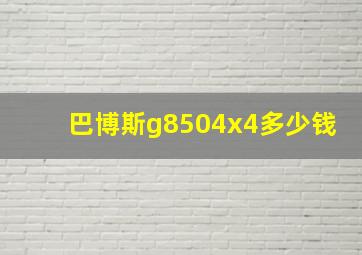 巴博斯g8504x4多少钱