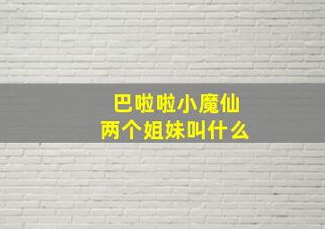 巴啦啦小魔仙两个姐妹叫什么