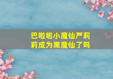 巴啦啦小魔仙严莉莉成为黑魔仙了吗