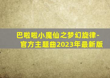 巴啦啦小魔仙之梦幻旋律-官方主题曲2023年最新版