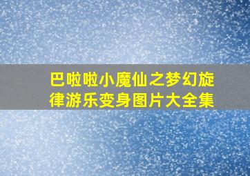 巴啦啦小魔仙之梦幻旋律游乐变身图片大全集