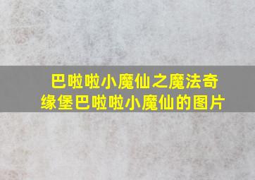 巴啦啦小魔仙之魔法奇缘堡巴啦啦小魔仙的图片