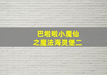 巴啦啦小魔仙之魔法海灵堡二