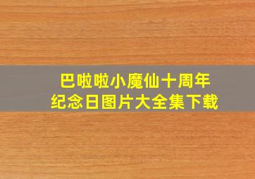 巴啦啦小魔仙十周年纪念日图片大全集下载