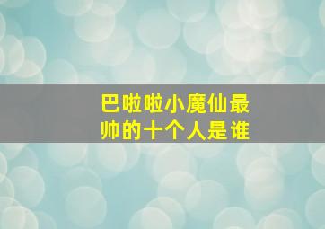 巴啦啦小魔仙最帅的十个人是谁