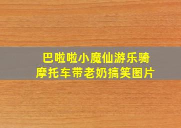 巴啦啦小魔仙游乐骑摩托车带老奶搞笑图片