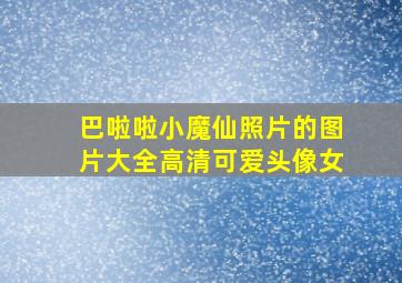 巴啦啦小魔仙照片的图片大全高清可爱头像女