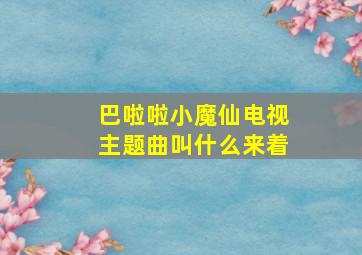 巴啦啦小魔仙电视主题曲叫什么来着