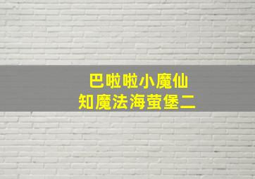 巴啦啦小魔仙知魔法海萤堡二