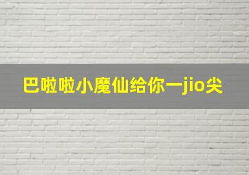 巴啦啦小魔仙给你一jio尖