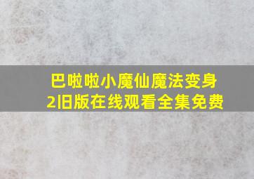 巴啦啦小魔仙魔法变身2旧版在线观看全集免费