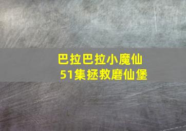 巴拉巴拉小魔仙51集拯救磨仙堡