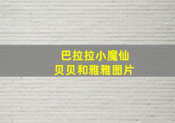 巴拉拉小魔仙贝贝和雅雅图片