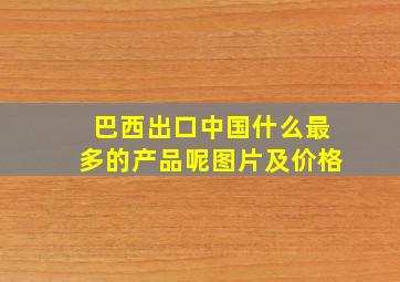 巴西出口中国什么最多的产品呢图片及价格