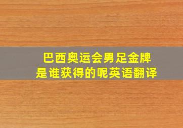 巴西奥运会男足金牌是谁获得的呢英语翻译