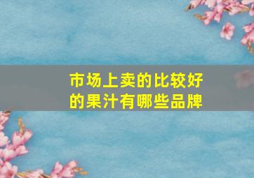 市场上卖的比较好的果汁有哪些品牌