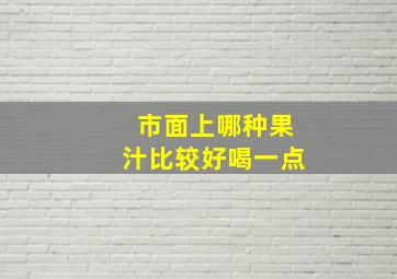 市面上哪种果汁比较好喝一点