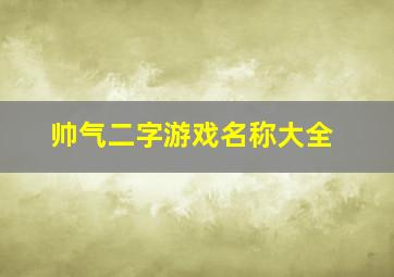 帅气二字游戏名称大全